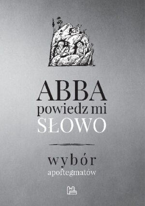 Abba, powiedz mi słowo. Wybór apoftegmatów