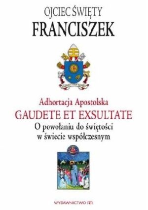 Adhortacja Apostolska Gaudete et exsultate. O powołaniu do świętości w świecie współczesnym