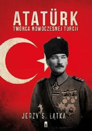 Atatürk. Twórca nowoczesnej Turcji