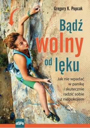 Bądź wolny od lęku. Jak nie wpadać w panikę i skutecznie radzić sobie z niepokojem