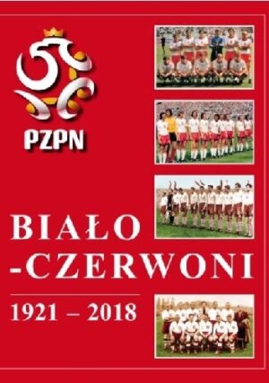 Biało-Czerwoni 1921-2018. Dzieje Piłkarskiej Reprezentacji Polski