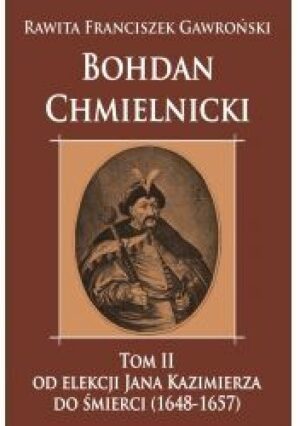 Bohdan Chmielnicki Tom II od elekcji Jana Kazimierza do śmierci (1648-1657)