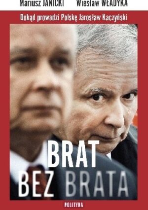 Brat bez brata. Dokąd prowadzi Polskę Jarosław Kaczyński.