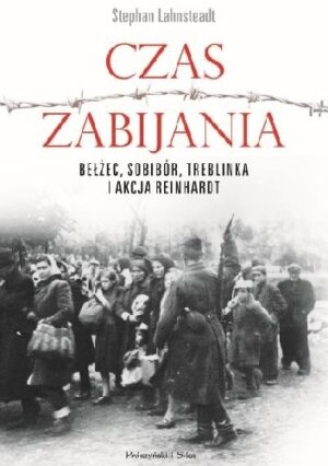 Czas zabijania. Bełżec, Sobibór, Treblinka i akcja "Reinhardt"