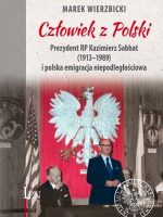 Człowiek z Polski. Prezydent Kazimierz Sabbat (1913-1989) i polska emigracja niepodległościowa