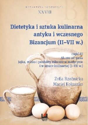 Dietetyka i sztuka kulinarna antyku i wczesnego Bizancjum (II-VII w.), cz. III. Ab ovo ad ????. Jajka, mleko i produkty mleczne w medycynie i w sztuce kulinarnej (I-VII w.)