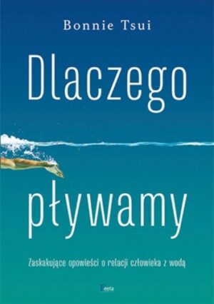 Dlaczego pływamy. Zaskakujące opowieści o relacji człowieka z naturą