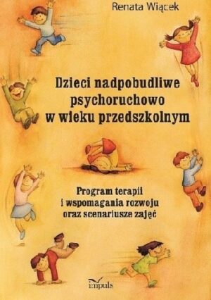 Dzieci nadpobudliwe psychoruchowo w wieku przedszkolnym Program terapii i wspomagania rozwoju oraz scenariusze zajęć