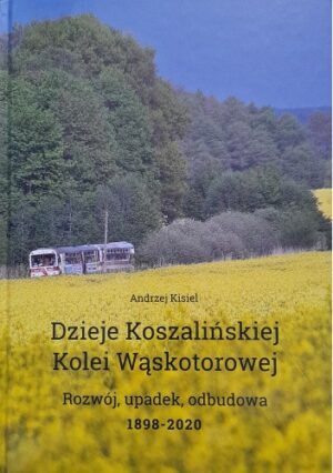 Dzieje Koszalińskiej Kolei Wąskotorowej. Rozwój, upadek, odbudowa 1898-2020