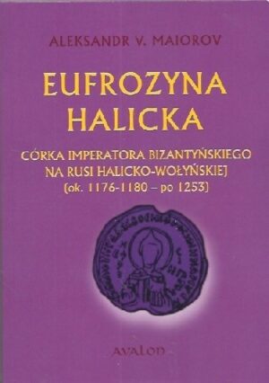 Eufrozyna halicka. Córka imperatora bizantyńskiego na Rusi halicko-wołyńskiej (ok. 1176-1180 - po 1253).