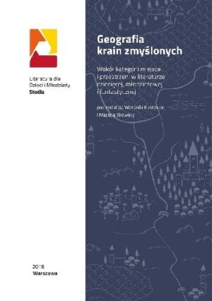 Geografia krain zmyślonych. Wokół kategorii miejsca i przestrzeni w literaturze dziecięcej, młodzieżowej i fantastycznej