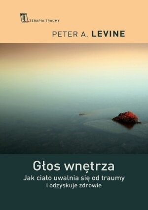 Głos wnętrza. Jak ciało uwalnia się od traumy i odzyskuje zdrowie