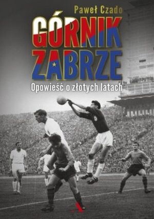 Górnik Zabrze. Opowieść o złotych latach