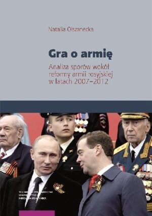 Gra o armię. Analiza sporów wokół reformy armii rosyjskiej w latach 2007?2012