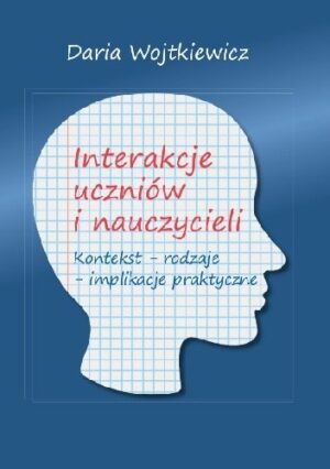 Interakcje uczniów i nauczycieli. Kontekst ? rodzaje ? implikacje praktyczne