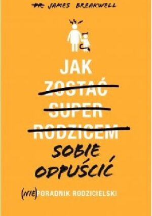 Jak sobie odpuścić. (Nie)poradnik rodzicielski