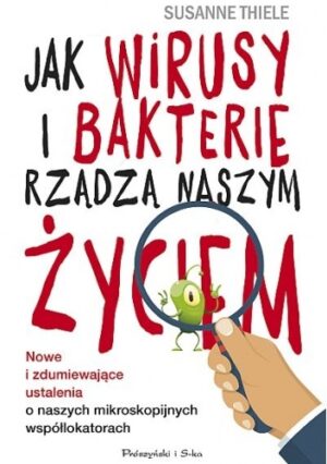 Jak wirusy i bakterie rządzą naszym życiem. Nowe i zdumiewające ustalenia o naszych mikroskopijnych współlokatorach