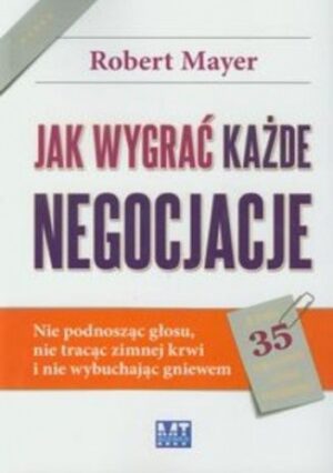 Jak wygrać każde negocjacje. Nie podnosząc głosu, nie tracąc zimnej krwi i nie wybuchając gniewem