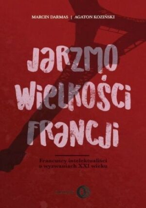 Jarzmo wielkości Francji. Francuscy intelektualiści o wyzwaniach XXI wieku