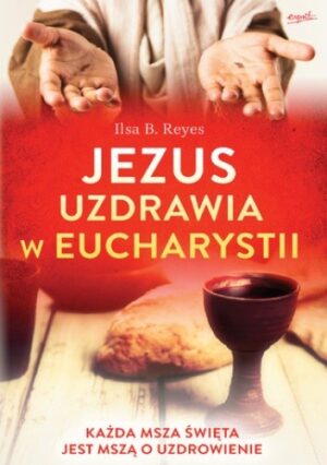 Jezus uzdrawia w Eucharystii. Każda Msza święta jest mszą o uzdrowienie