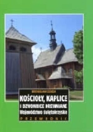 Kościoły, kaplice i dzwonnice drewniane. Województwo świętokrzyskie. Przewodnik