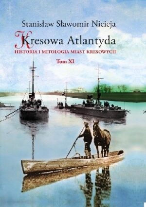 Kresowa Atlantyda Historia i mitologia miast kresowych Tom XI