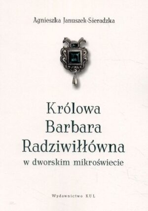 Królowa Barbara Radziwiłłówna w dworskim mikroświecie