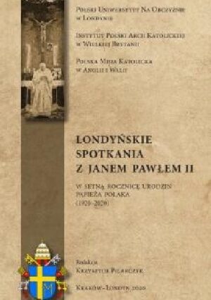 Londyńskie spotkania z Janem Pawłem II. W setną rocznicę urodzin papieża Polaka (1920-2020)