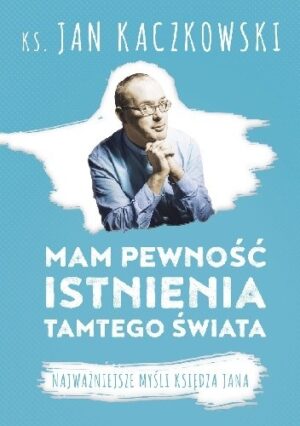 Mam pewność istnienia tamtego świata. Najważniejsze myśli księdza Jana