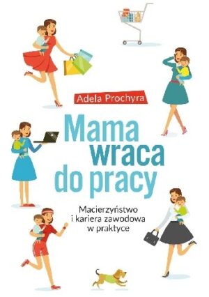 Mama wraca do pracy. Macierzyństwo i kariera zawodowa w praktyce