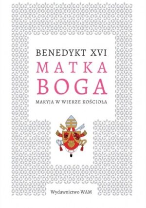 Matka Boga. Maryja w wierze Kościoła