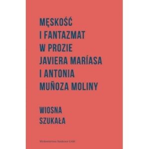 Męskość i fantazmat w prozie Javiera Mariasa i Antonia Munoza moliny