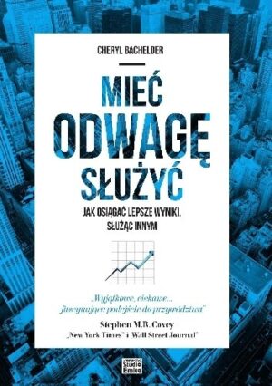 Mieć odwagę służyć. Jak osiągać lepsze wyniki, służąc innym