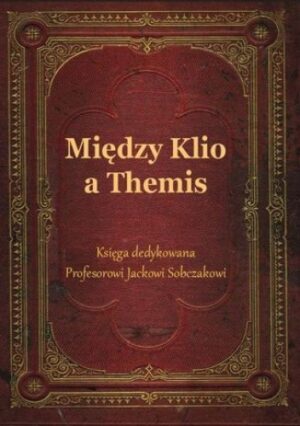 Między Klio a Themis. Księga dedykowana Profesorowi Jackowi Sobczakowi