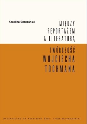 Między reportażem a literaturą. Twórczość Wojciecha Tochmana