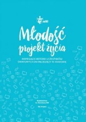 Młodość ? projekt życia. Inspirujące historie uczestników ŚDM w Krakowie