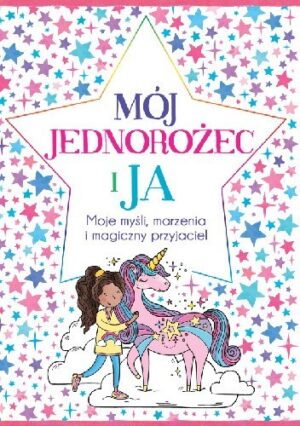 Mój Jednorożec i Ja. Moje myśli, marzenia i magiczny przyjaciel