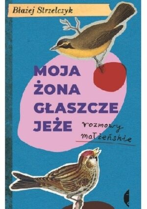 Moja żona głaszcze jeże. Rozmowy małżeńskie