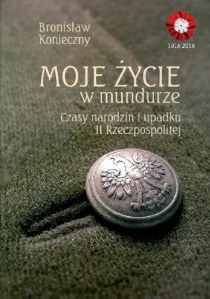 Moje życie w mundurze. Czasy narodzin i upadku II Rzeczpospolitej