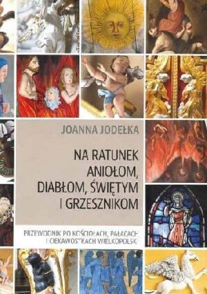 Na ratunek aniołom, diabłom, świętym i grzesznikom. Przewodnik po kościołach, pałacach i ciekawostkach Wielkopolski.