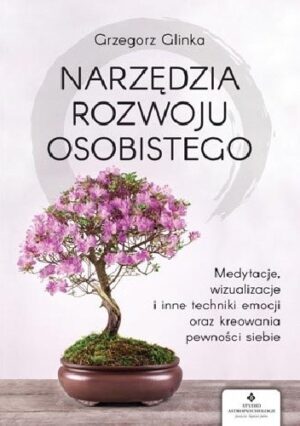 Narzędzia rozwoju osobistego. Medytacje, wizualizacje i inne techniki uwalniania emocji oraz kreowania pewności siebie