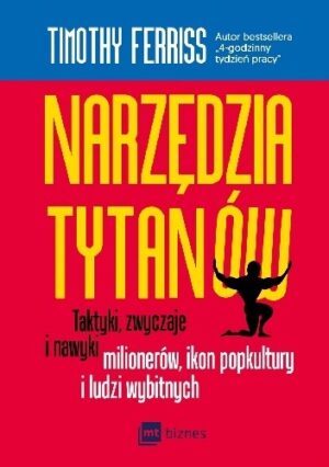 Narzędzia tytanów. Taktyki, zwyczaje i nawyki milionerów, ikon popkultury i ludzi wybitnych