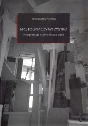 Nic, to znaczy wszystko. Interpretacje niemieckiego dada