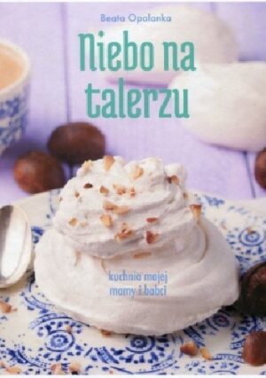 Niebo na talerzu. Kuchnia mojej babci i mamy