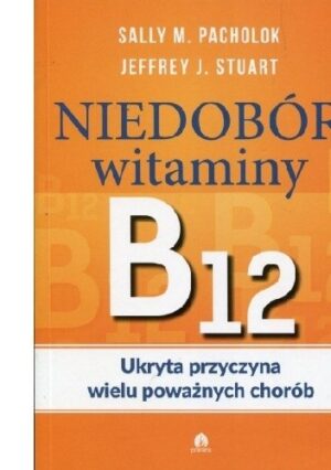 Niedobór witaminy B12 Ukryta przyczyna wielu poważnych chorób