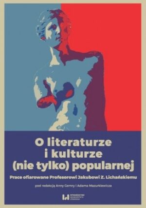 O literaturze i kulturze (nie tylko) popularnej. Prace ofiarowane Profesorowi Jakubowi Z. Lichańskiemu