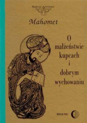 O małżeństwie, kupcach i dobrym wychowaniu. Wybór hadisów