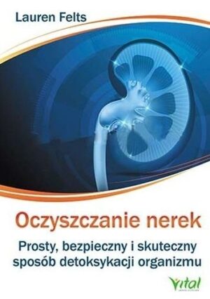 Oczyszczanie nerek. Prosty, bezpieczny i skuteczny sposób detoksykacji organizmu