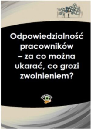 Odpowiedzialność pracowników - za co można ukarać, co grozi zwolnieniem?