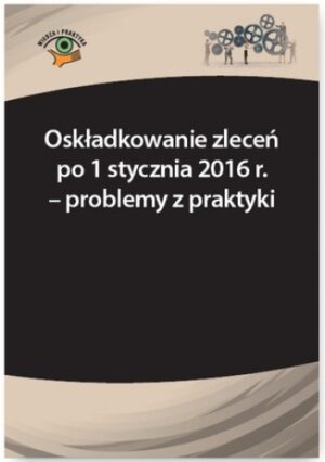 Oskładkowanie zleceń po 1 stycznia 2016 r. - problemy z praktyki